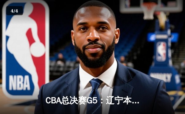 CBA总决赛G5：辽宁本钢加时苦战力克新疆，实现三连冠伟业 - 4