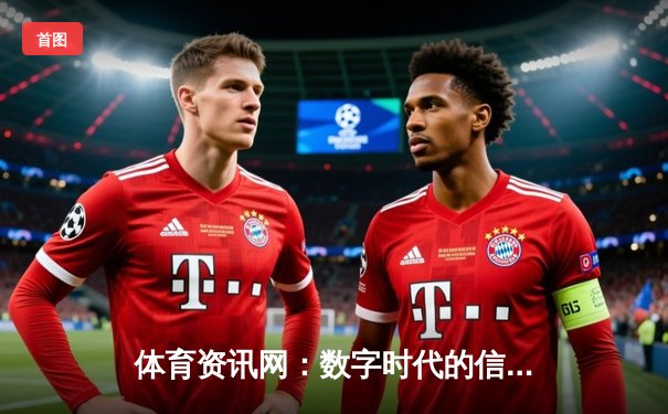 体育资讯网：数字时代的信息枢纽与体育产业变革引擎