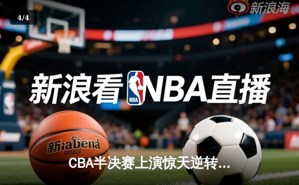 CBA半决赛上演惊天逆转 辽宁本钢加时险胜广东宏远 - 4