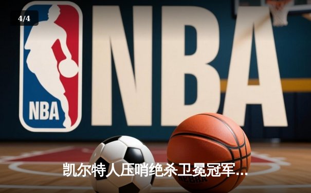 凯尔特人压哨绝杀卫冕冠军 塔图姆41分创赛季新高 - 4