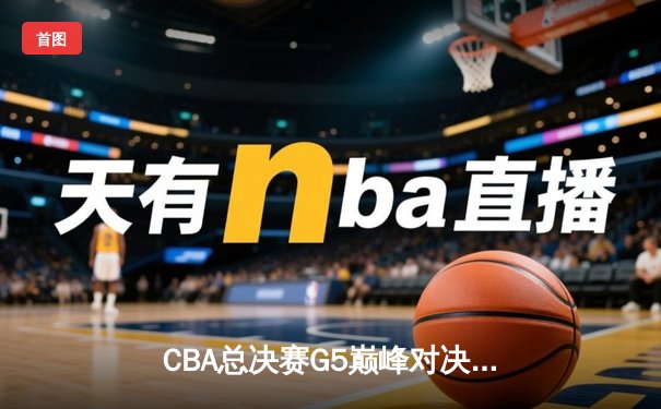 CBA总决赛G5巅峰对决：辽宁本钢逆转广东宏远 成功卫冕总冠军