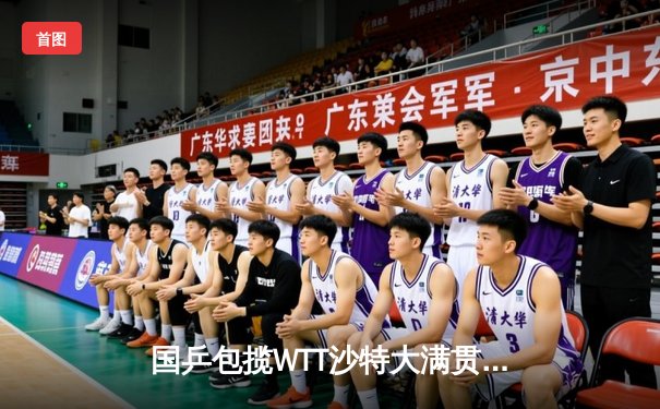 国乒包揽WTT沙特大满贯双冠，王楚钦孙颖莎单打折桂