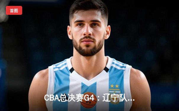 CBA总决赛G4：辽宁队加时险胜广东，总比分3-1夺赛点