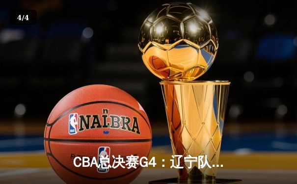 CBA总决赛G4：辽宁队加时险胜广东，总比分3-1夺赛点 - 4