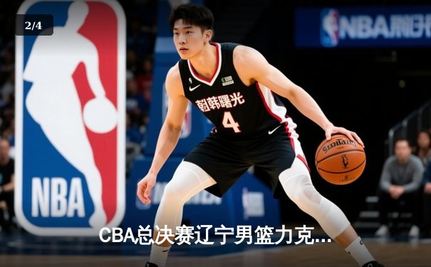 CBA总决赛辽宁男篮力克新疆，卫冕成功铸就三连冠伟业 - 2