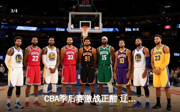 CBA季后赛激战正酣 辽宁本钢加时险胜广东宏远夺赛点 - 3