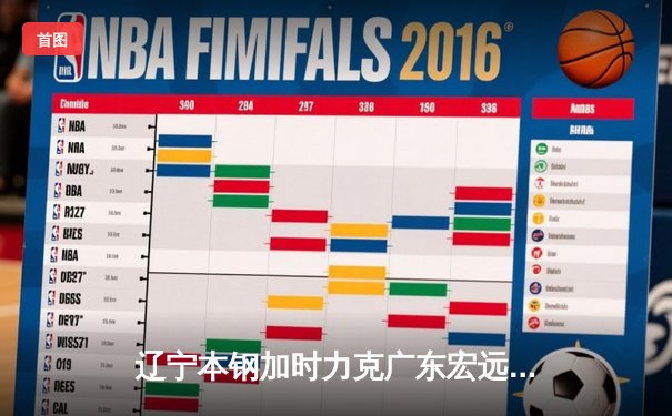 辽宁本钢加时力克广东宏远 CBA半决赛上演史诗级对决