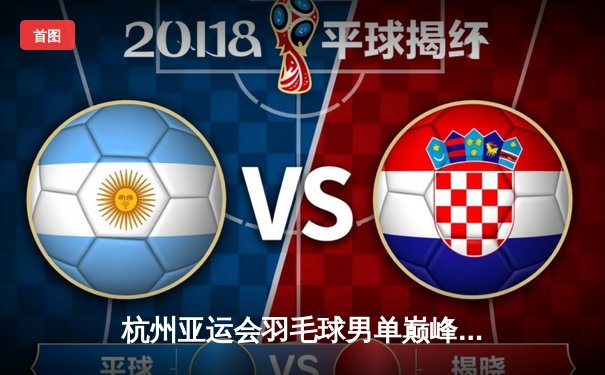 杭州亚运会羽毛球男单巅峰对决：石宇奇逆转取胜夺金，国羽包揽冠亚军