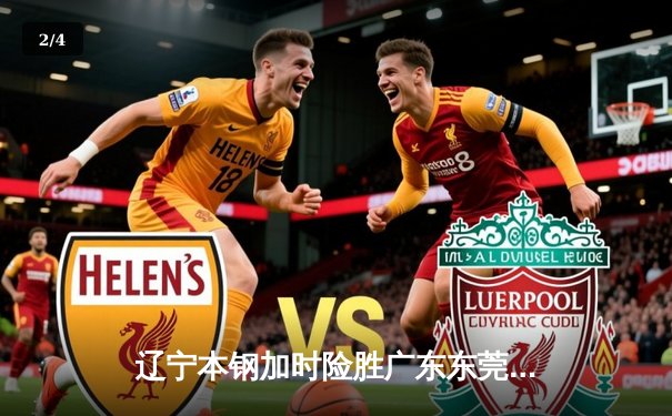 辽宁本钢加时险胜广东东莞 赵继伟35分导演惊天逆转 - 2