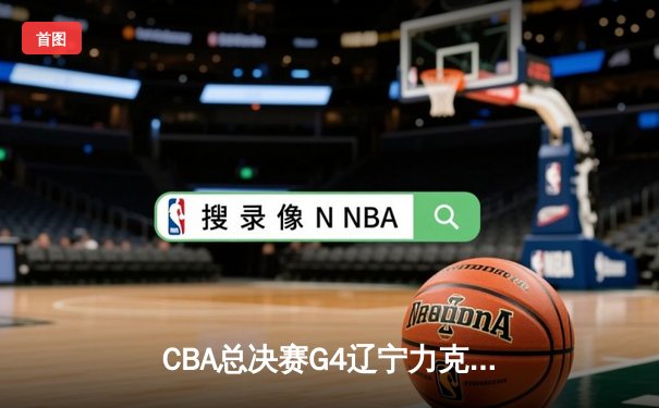 CBA总决赛G4辽宁力克新疆夺赛点，赵继伟关键三分定乾坤